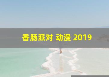 香肠派对 动漫 2019